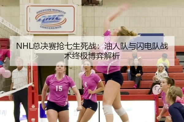 NHL总决赛抢七生死战：油人队与闪电队战术终极博弈解析