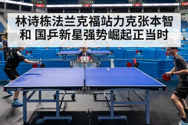 林诗栋法兰克福站力克张本智和 国乒新星强势崛起正当时